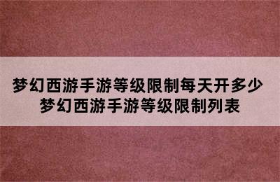 梦幻西游手游等级限制每天开多少 梦幻西游手游等级限制列表